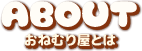 ABOUT おねむり屋とは